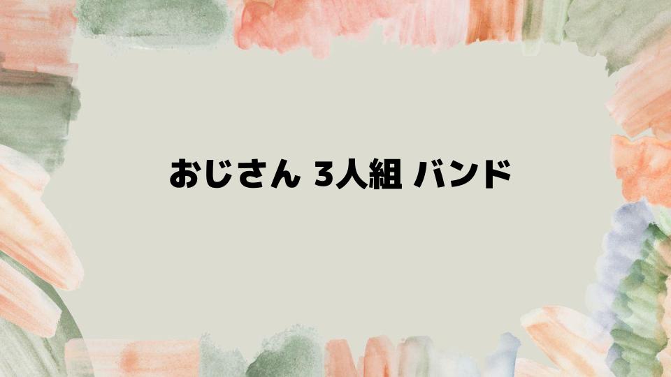 おじさん3人組バンドが今人気な理由